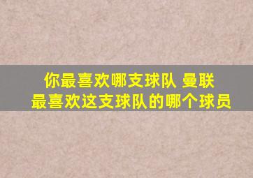 你最喜欢哪支球队 曼联 最喜欢这支球队的哪个球员